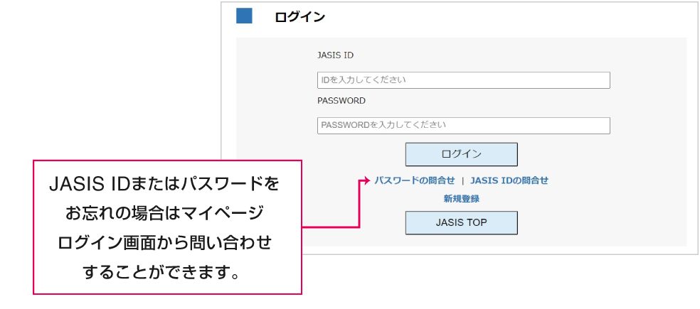 JASIS IDまたはパスワードをお忘れの場合はマイページログイン画面から問い合わせすることができます。